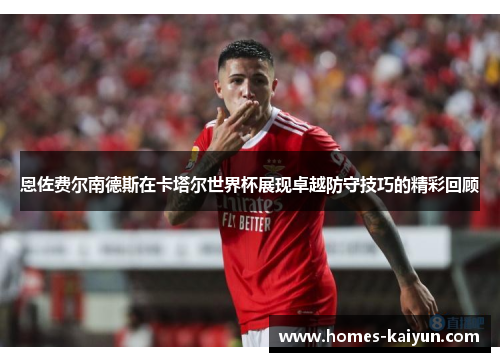 恩佐费尔南德斯在卡塔尔世界杯展现卓越防守技巧的精彩回顾