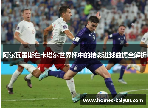 阿尔瓦雷斯在卡塔尔世界杯中的精彩进球数据全解析