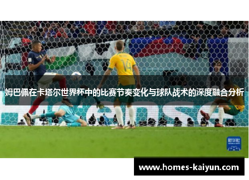 姆巴佩在卡塔尔世界杯中的比赛节奏变化与球队战术的深度融合分析