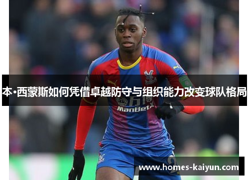 本·西蒙斯如何凭借卓越防守与组织能力改变球队格局