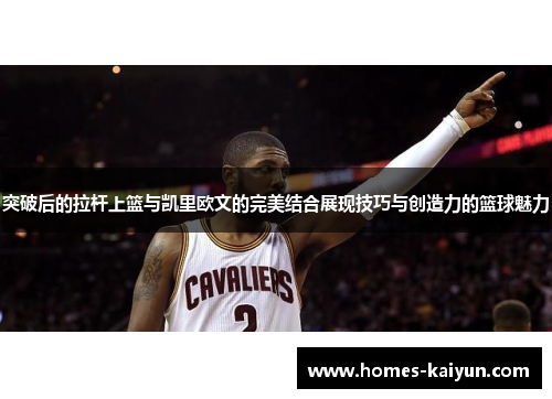 突破后的拉杆上篮与凯里欧文的完美结合展现技巧与创造力的篮球魅力
