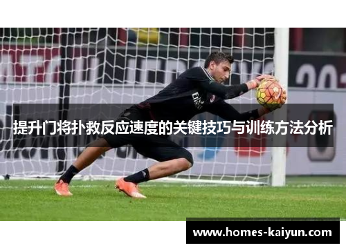 提升门将扑救反应速度的关键技巧与训练方法分析