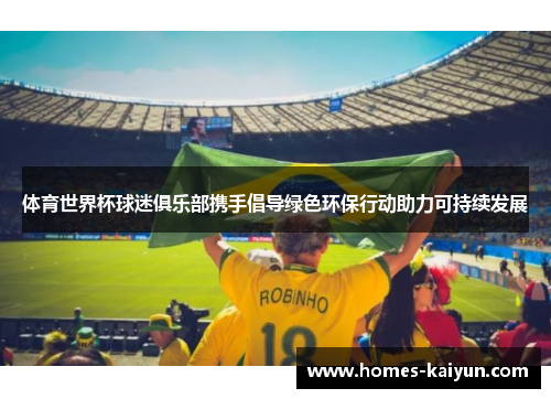 体育世界杯球迷俱乐部携手倡导绿色环保行动助力可持续发展