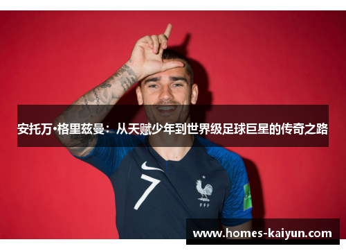 安托万·格里兹曼：从天赋少年到世界级足球巨星的传奇之路
