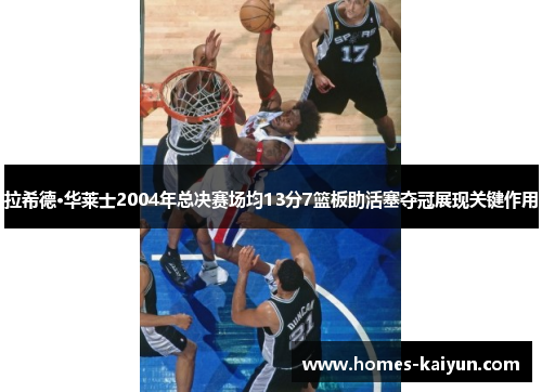 拉希德·华莱士2004年总决赛场均13分7篮板助活塞夺冠展现关键作用