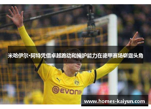 米哈伊尔·阿特凭借卓越跑动和掩护能力在德甲赛场崭露头角