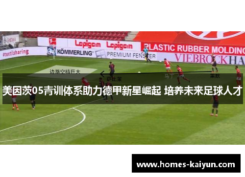 美因茨05青训体系助力德甲新星崛起 培养未来足球人才