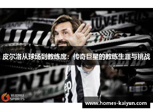 皮尔洛从球场到教练席：传奇巨星的教练生涯与挑战