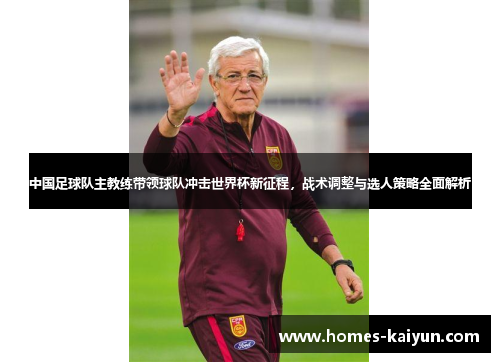 中国足球队主教练带领球队冲击世界杯新征程，战术调整与选人策略全面解析