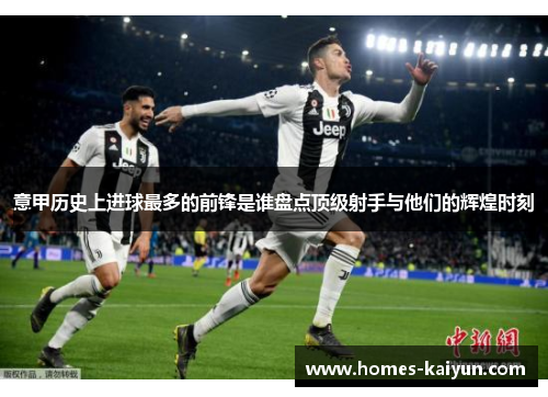 意甲历史上进球最多的前锋是谁盘点顶级射手与他们的辉煌时刻