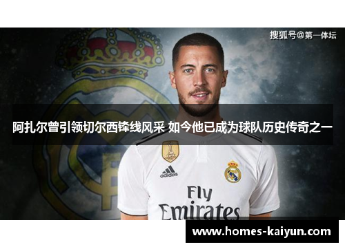 阿扎尔曾引领切尔西锋线风采 如今他已成为球队历史传奇之一