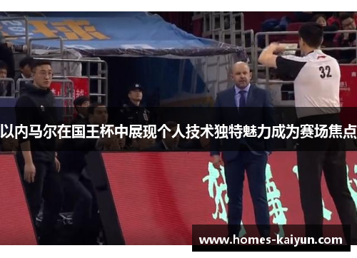 以内马尔在国王杯中展现个人技术独特魅力成为赛场焦点