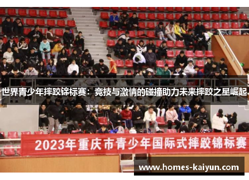 世界青少年摔跤锦标赛：竞技与激情的碰撞助力未来摔跤之星崛起