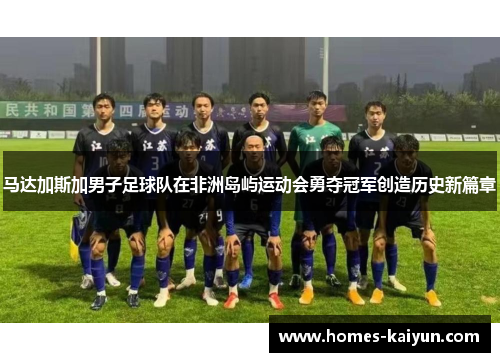 马达加斯加男子足球队在非洲岛屿运动会勇夺冠军创造历史新篇章