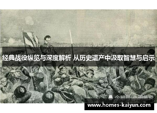 经典战役纵览与深度解析 从历史遗产中汲取智慧与启示
