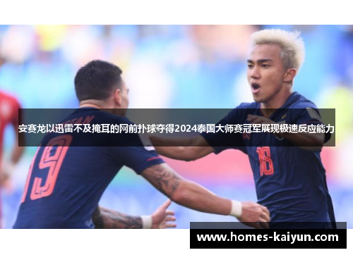 安赛龙以迅雷不及掩耳的网前扑球夺得2024泰国大师赛冠军展现极速反应能力