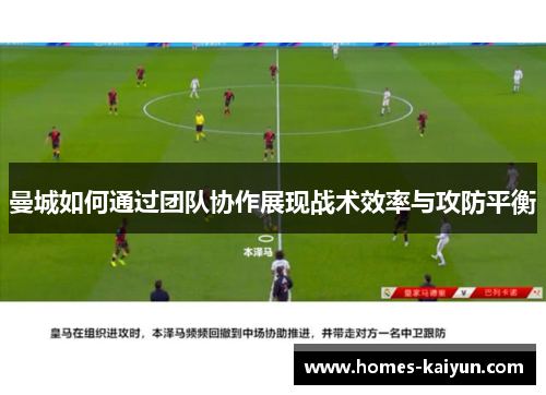 曼城如何通过团队协作展现战术效率与攻防平衡