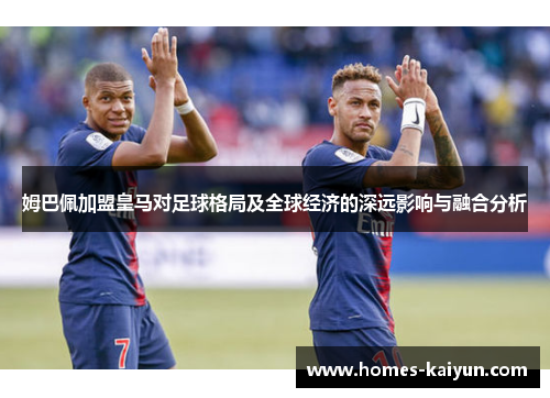 姆巴佩加盟皇马对足球格局及全球经济的深远影响与融合分析
