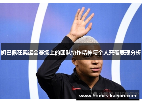 姆巴佩在奥运会赛场上的团队协作精神与个人突破表现分析
