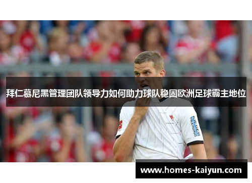 拜仁慕尼黑管理团队领导力如何助力球队稳固欧洲足球霸主地位