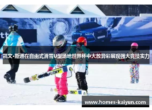 凯文·斯通在自由式滑雪U型场地世界杯中大放异彩展现强大竞技实力