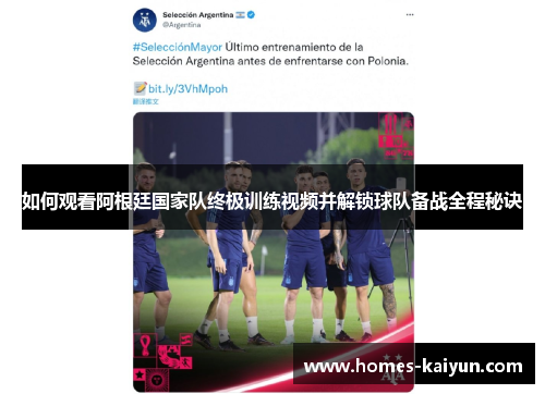 如何观看阿根廷国家队终极训练视频并解锁球队备战全程秘诀