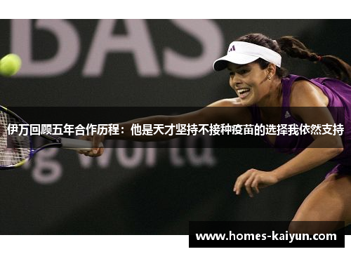 伊万回顾五年合作历程：他是天才坚持不接种疫苗的选择我依然支持