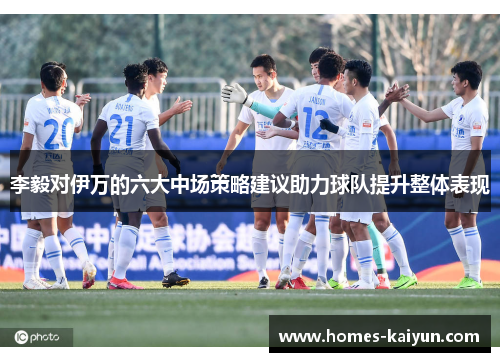 李毅对伊万的六大中场策略建议助力球队提升整体表现