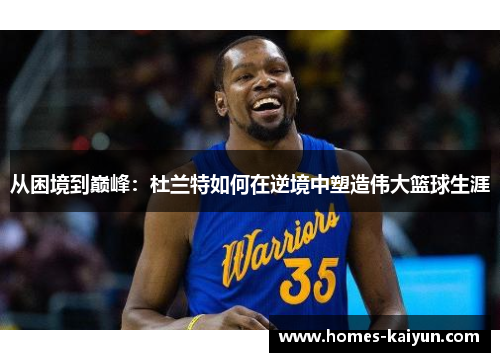 从困境到巅峰：杜兰特如何在逆境中塑造伟大篮球生涯