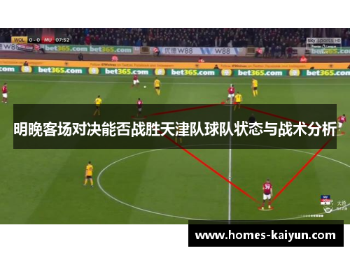 明晚客场对决能否战胜天津队球队状态与战术分析