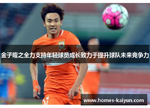 金子隆之全力支持年轻球员成长致力于提升球队未来竞争力