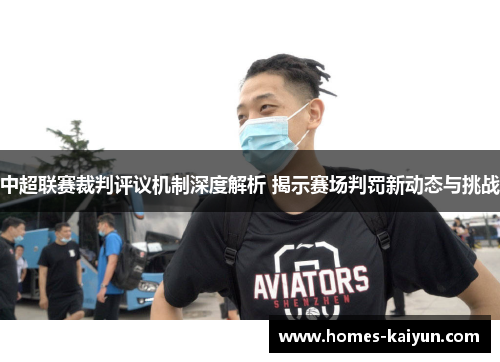 中超联赛裁判评议机制深度解析 揭示赛场判罚新动态与挑战