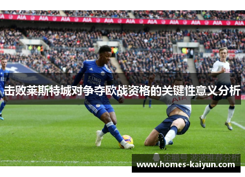 击败莱斯特城对争夺欧战资格的关键性意义分析