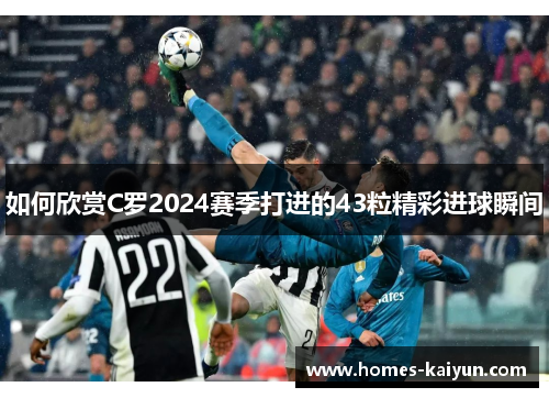 如何欣赏C罗2024赛季打进的43粒精彩进球瞬间