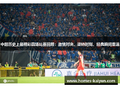 中超历史上最精彩四场比赛回顾：激情对决、逆转时刻、经典瞬间重温