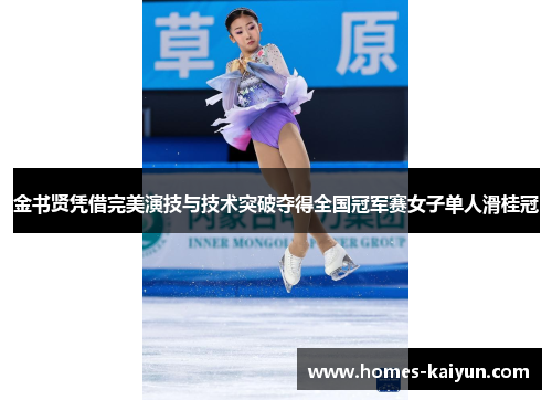 金书贤凭借完美演技与技术突破夺得全国冠军赛女子单人滑桂冠