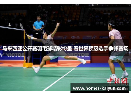 马来西亚公开赛羽毛球精彩纷呈 看世界顶级选手争锋赛场