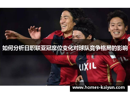 如何分析日职联亚冠席位变化对球队竞争格局的影响