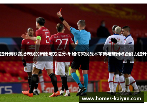 提升曼联赛场表现的策略与方法分析 如何实现战术革新与球员综合能力提升