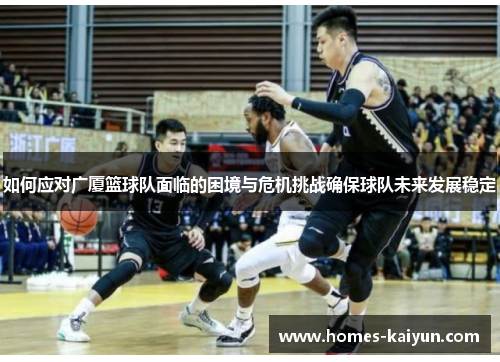 如何应对广厦篮球队面临的困境与危机挑战确保球队未来发展稳定