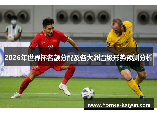2026年世界杯名额分配及各大洲晋级形势预测分析