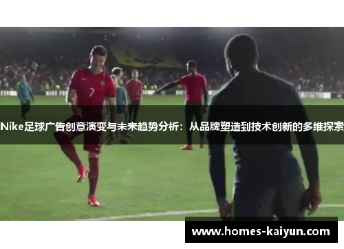 Nike足球广告创意演变与未来趋势分析：从品牌塑造到技术创新的多维探索
