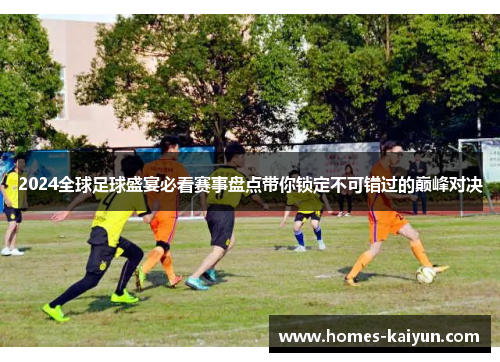 2024全球足球盛宴必看赛事盘点带你锁定不可错过的巅峰对决