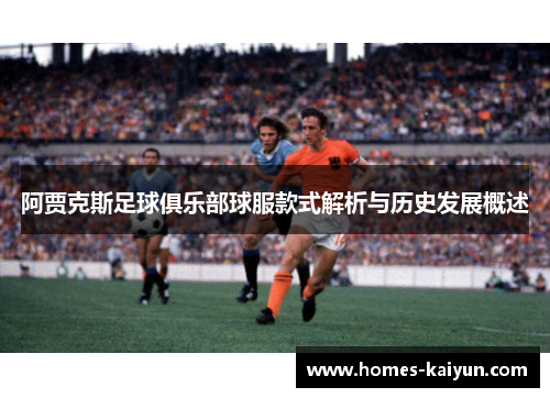 阿贾克斯足球俱乐部球服款式解析与历史发展概述