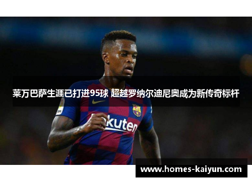 莱万巴萨生涯已打进95球 超越罗纳尔迪尼奥成为新传奇标杆